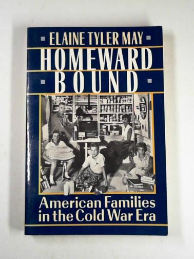 MAY, Elaine Tyler - Homeward bound: American families in the Cold War era