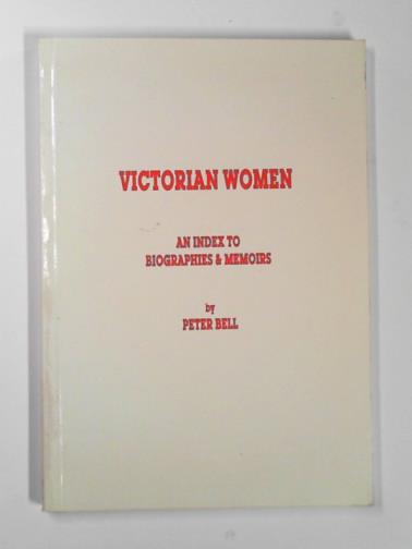 BELL, Peter - Victorian women: an index to biographies &  memoirs