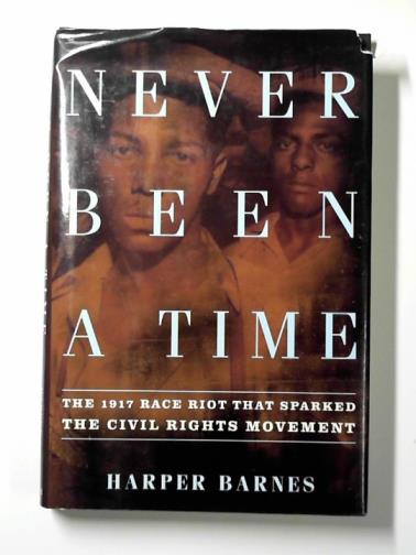 BARNES, Harper - Never been a time: the 1917 race riot that sparked the civil rights movement