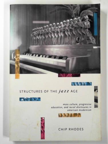 RHODES, Chip - Structures of the jazz age: mass culture, progressive education, and racial disclosures in American modernism