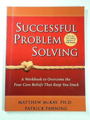 McKAY, Matthew  & FANNING, Patrick - Successful problem solving: a workbook to overcome the four core beliefs that keep you stuck