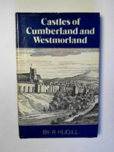 HUGILL, Robert - Castles and peles of Cumberland and Westmorland: A guide to the strongholds of the Western English borderland together with an account of their development and their place in border history