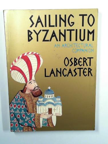 LANCASTER, Osbert - Sailing to Byzantium: an architectural companion