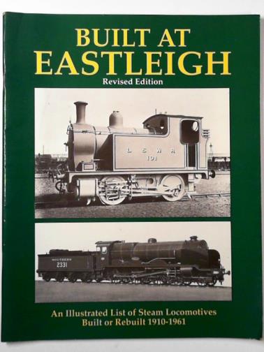 BOWIE, Gavin (ed) & FORGE, Eric - Built at Eastleigh: an illustrated list of steam locomotives built or rebuilt 1910-1961