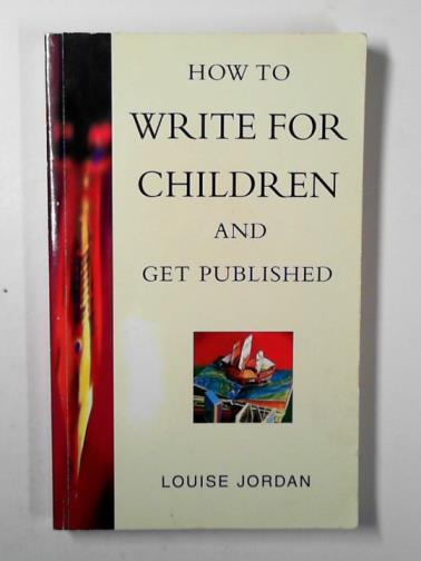 JORDAN, Louise - How to write for children and get published