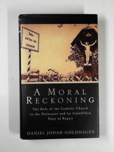 GOLDHAGEN, Daniel Jonah - A moral reckoning: the role of the Catholic Church in the Holocaust and its unfulfilled duty of repair