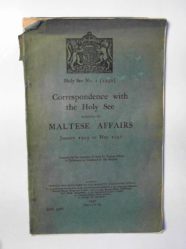 SECRETARY OF STATE FOR FOREIGN AFFAIRS - Correspondence with the Holy See relative to Maltese affairs, January 1929 to May 1930 [Holy See no.1 (1930)]