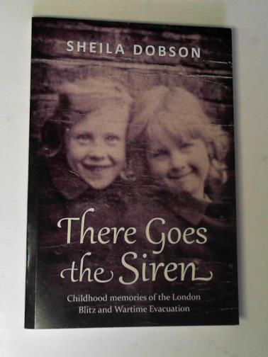 DOBSON, Sheila Lemmer - There goes the siren: childhood memories of the London Blitz and wartime evacuation