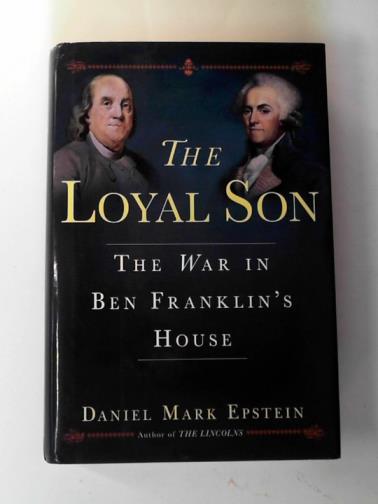 EPSTEIN, Daniel Mark - The loyal son: the war in Ben Franklin's house