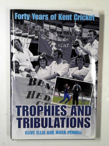 ELLIS, Clive & PENNELL, Mark - Trophies and tribulations: forty years of Kent Cricket