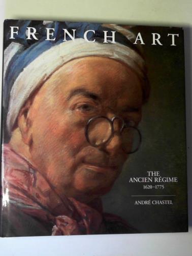CHASTEL, Andre - French art: the Ancien Regime, 1620-1775