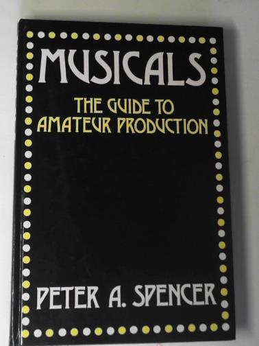 SPENCER, Peter A. - Musicals: the guide to amateur production