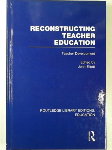 ELLIOTT, John (ed) - Reconstructing teacher education: teacher development