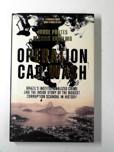 PONTES, Jorge & ANSELMO, Marcio - Operation car wash: Brazil's institutionalized crime and the inside story of the biggest corruption scandal in history