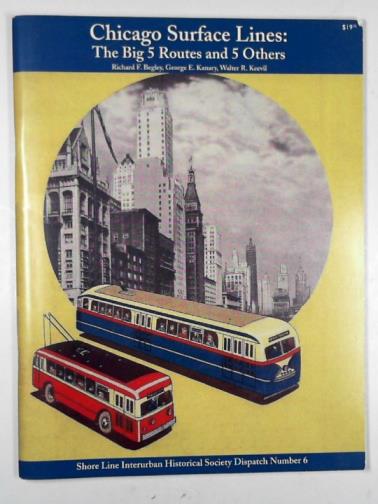 BEGLEY, Richard F. & others - Chicago surface lines: the big 5 routes and 5 others