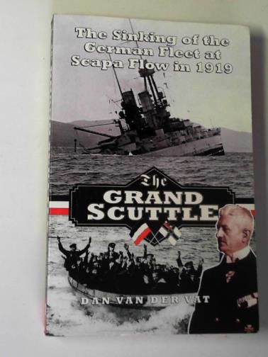 VAN DER VAT, Dan - The grand scuttle: the sinking of the German fleet at Scapa Flow in 1919