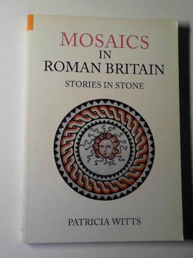 WITTS, Patricia - Mosaics in Roman Britain: stories in stone