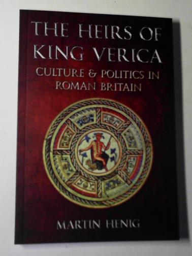 HENIG,. Martin - The heirs of King Verica: culture & politics in Roman Britain