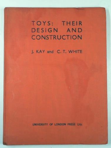 KAY, J. & WHITE, C. T. - Toys: their design and construction