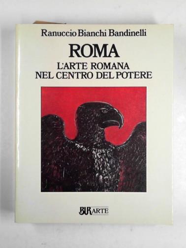 BANDINELLI, Ranuccio Bianchi - Roma: l'arte Romana nel centro del potere