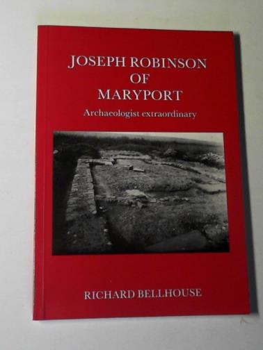 BELLHOUSE, Richard - Joseph Robinson of Maryport: archaeologist extraordinary