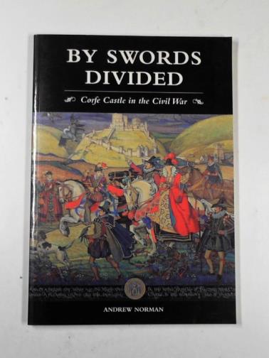 NORMAN, Andrew - By swords divided: Corfe Castle in the Civil War
