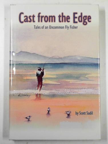 SADIL, Scott - Cast from the edge: tales of an uncommon fly fisher