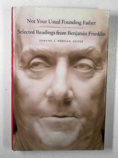 MORGAN, Edmund S. (ed) - Not your usual Founding Father: selected readings from Benjamin Franklin