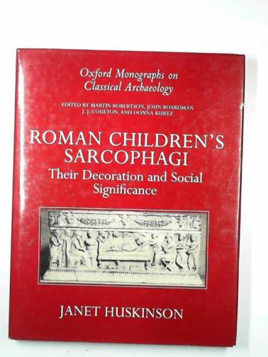 HUSKINSON, Janet - Roman children's sarcophagi: their decoration and its social significance