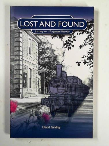 GRIDLEY, David - Lost and found: journey to a forgotten railway
