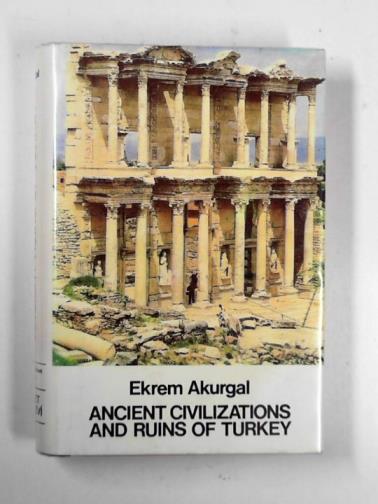AKURGAL, Ekrem - Ancient civilizations and ruins of Turkey from prehistoric times until the end of the Roman Empire