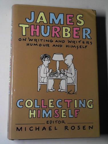 THURBER, James - Collecting himself: James Thurber on writing and writers, humor and himself