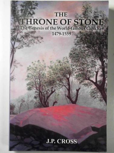 CROSS, J. P. - The throne of stone: the genesis of the world-famous Gurkhas 1479-1559