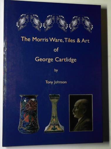 JOHNSON, Tony - The Morris ware, tiles and art of George Cartlidge