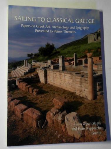 PALAGIA, Olga and RUPPRECHT GOETTE, Hans (editors) - Sailing to Classical Greece: papers on Greek art, archaeology and epigraphy: presented to Petros Themelis
