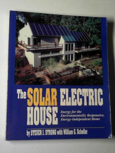 STRONG, Steven J. & SCHELLER, William G. - The solar electric house: energy for the environmentally-responsive, energy-Independent home
