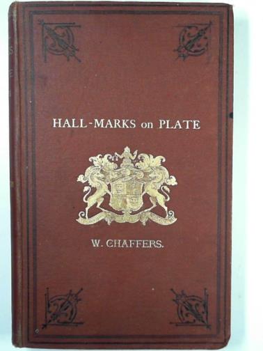CHAFFERS, Willliam - Hall marks on gold and silver plate illustrated with tables of annual date letters