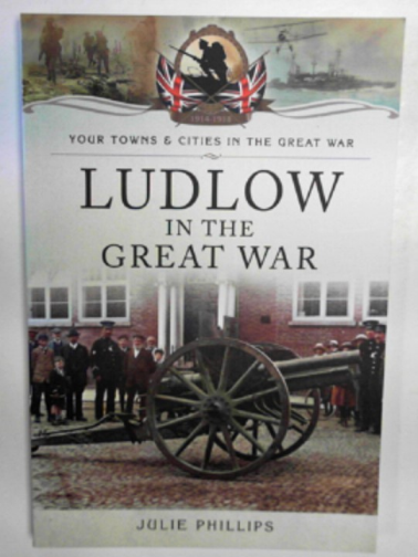 PHILLIPS, Julie - Ludlow in the Great War