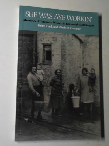 CLARK, Helen & CARNEGIE, Elizabeth - She was aye workin': memories of tenement women in Edinburgh and Glasgow