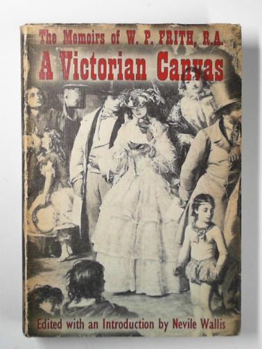 FRITH, W.P / WALLIS, Nevile (ed) - A Victorian canvas: the memoirs of W.P Frith, R.A