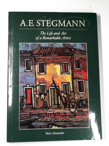 ALEXANDER, Marc - A.E. Stegmann: the life and art of a remarkable artist