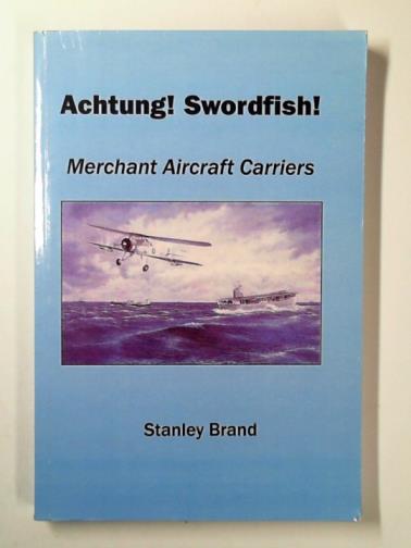 BRAND, Stanley - Achtung! Swordfish! Merchant Aircraft Carriers