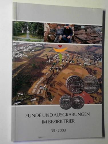  - Funde und ausgrabungen im Bezirk Trier: aus der arbeit des Rheinischen Landesmuseums Trier 35: 2003