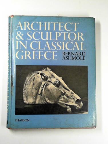 ASHMOLE, Bernard - Architect and sculptor in Classical Greece: the Wrightsman lectures