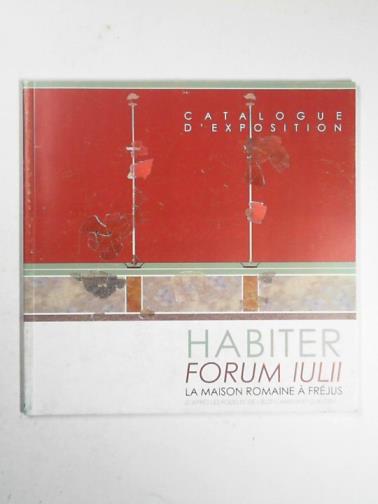  - Habiter Forum Iulii: la maison Romaine a Frejus d'apres les fouilles de l'ilot camelin et d'autres