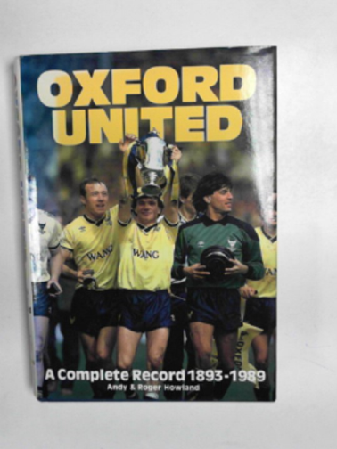 HOWLAND, Andy & HOWLAND, Roger - Oxford United: a complete record 1893-1989