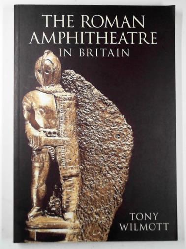 WILMOTT, Tony - The Roman amphitheatre in Britain