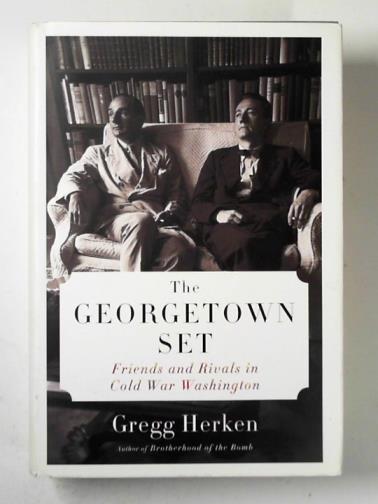 HERKEN, Gregg - The Georgetown set: friends and rivals in Cold War Washington