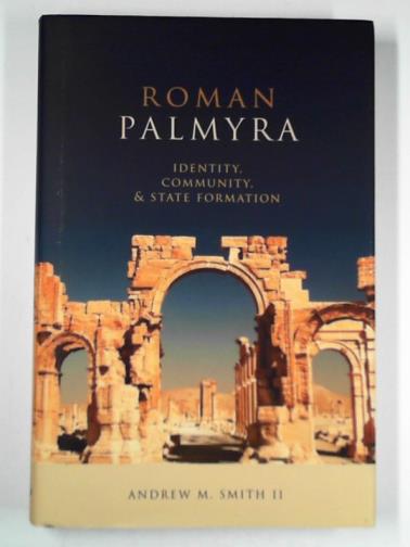 SMITH II, Andrew M. - Roman Palmyra: identity, community, and state formation