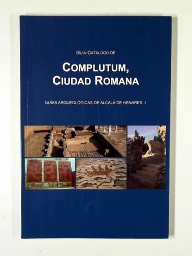 MONTES, Ana Lucia Sanchez & MARQUES, Sebastian Rascon - Guia-catalogo do complutum, ciudad Romana
